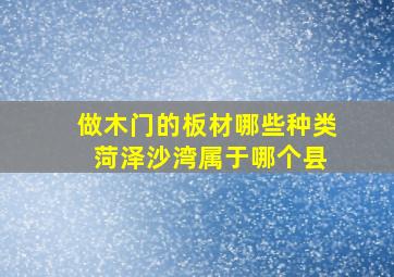 做木门的板材哪些种类 菏泽沙湾属于哪个县